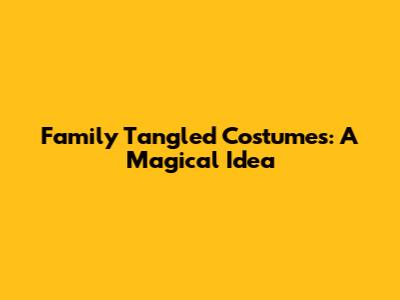 Family Tangled Costumes: A Magical Idea