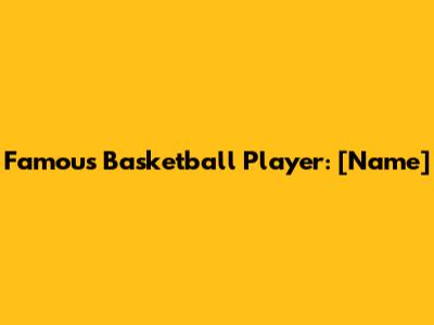 Famous Basketball Player: [Name]
