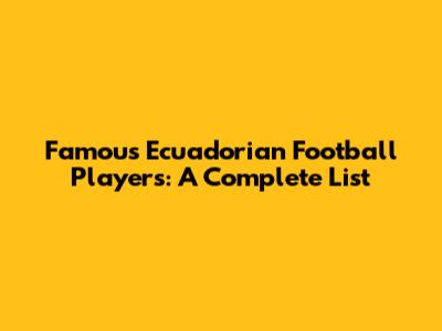 Famous Ecuadorian Football Players: A Complete List