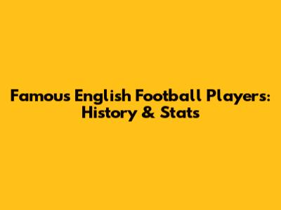Famous English Football Players: History & Stats