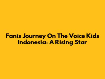 Fani's Journey On The Voice Kids Indonesia: A Rising Star