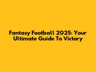 Fantasy Football 2025: Your Ultimate Guide To Victory