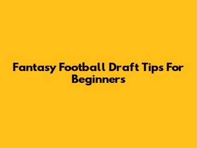 Fantasy Football Draft Tips For Beginners