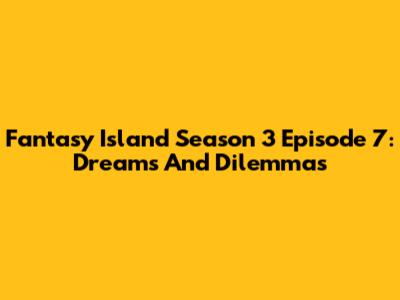 Fantasy Island Season 3 Episode 7: Dreams And Dilemmas