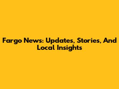 Fargo News: Updates, Stories, And Local Insights