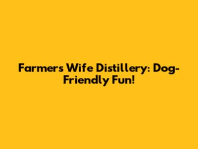 Farmer's Wife Distillery: Dog-Friendly Fun!
