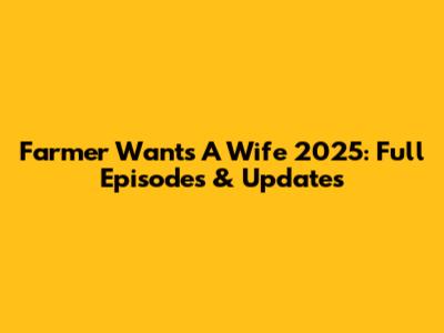 Farmer Wants A Wife 2025: Full Episodes & Updates