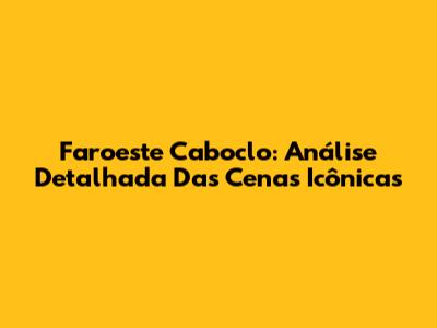 Faroeste Caboclo: Análise Detalhada Das Cenas Icônicas