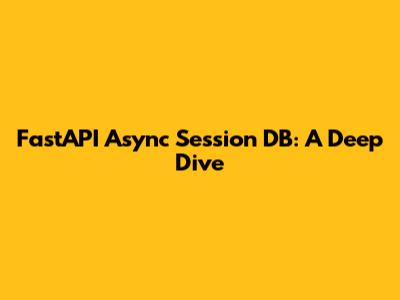 FastAPI Async Session DB: A Deep Dive