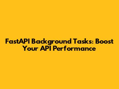 FastAPI Background Tasks: Boost Your API Performance