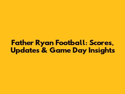 Father Ryan Football: Scores, Updates & Game Day Insights