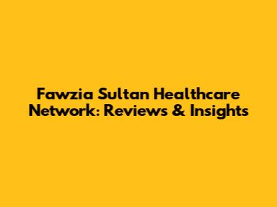 Fawzia Sultan Healthcare Network: Reviews & Insights