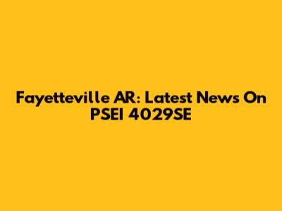 Fayetteville AR: Latest News On PSEI 4029SE