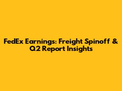 FedEx Earnings: Freight Spinoff & Q2 Report Insights