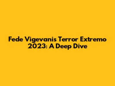 Fede Vigevani's Terror Extremo 2023: A Deep Dive