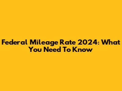 Federal Mileage Rate 2024: What You Need To Know