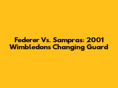 Federer Vs. Sampras: 2001 Wimbledon's Changing Guard