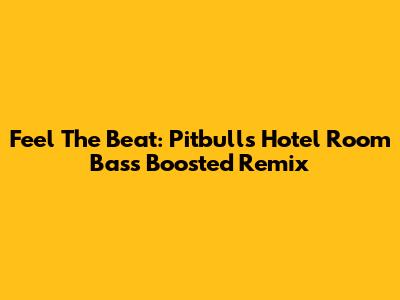 Feel The Beat: Pitbull's 'Hotel Room' Bass Boosted Remix