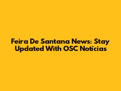 Feira De Santana News: Stay Updated With OSC Notícias