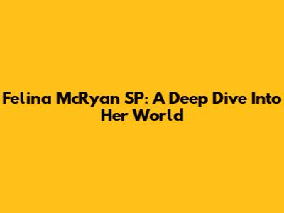 Felina McRyan SP: A Deep Dive Into Her World