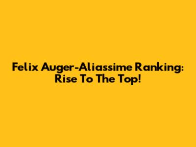 Felix Auger-Aliassime Ranking: Rise To The Top!
