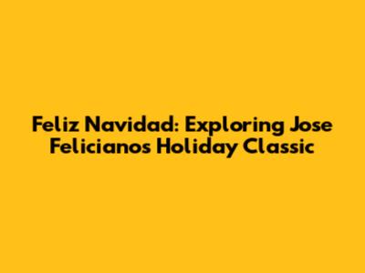 Feliz Navidad: Exploring Jose Feliciano's Holiday Classic