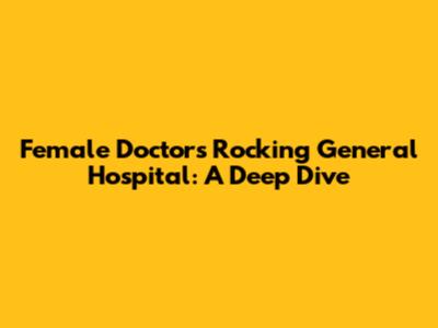 Female Doctors Rocking General Hospital: A Deep Dive