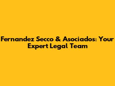 Fernandez Secco & Asociados: Your Expert Legal Team