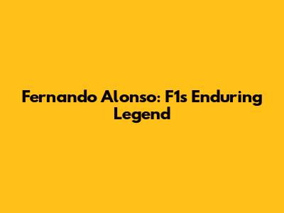 Fernando Alonso: F1's Enduring Legend