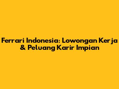 Ferrari Indonesia: Lowongan Kerja & Peluang Karir Impian