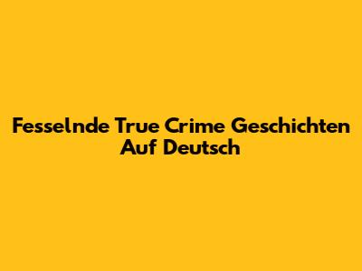 Fesselnde True Crime Geschichten Auf Deutsch