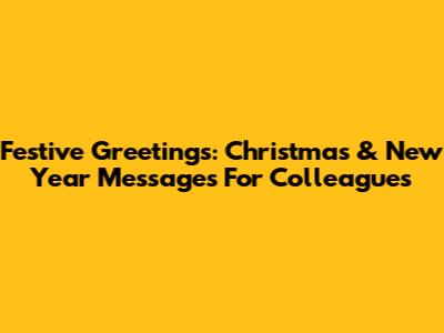Festive Greetings: Christmas & New Year Messages For Colleagues