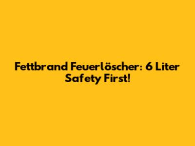 Fettbrand Feuerlöscher: 6 Liter Safety First!