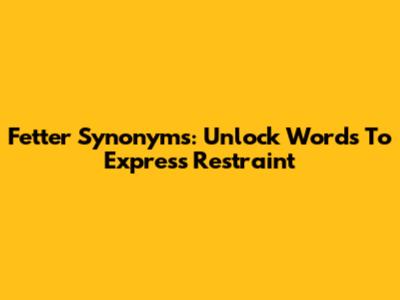 Fetter Synonyms: Unlock Words To Express Restraint