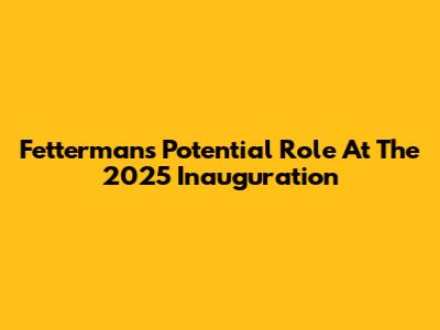 Fetterman's Potential Role At The 2025 Inauguration