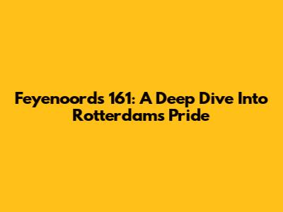 Feyenoord's 161: A Deep Dive Into Rotterdam's Pride
