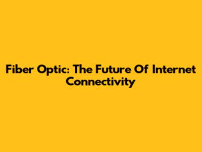 Fiber Optic: The Future Of Internet Connectivity
