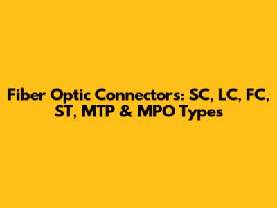 Fiber Optic Connectors: SC, LC, FC, ST, MTP & MPO Types