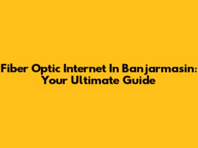 Fiber Optic Internet In Banjarmasin: Your Ultimate Guide