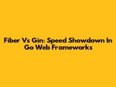 Fiber Vs Gin: Speed Showdown In Go Web Frameworks