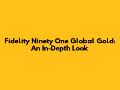 Fidelity Ninety One Global Gold: An In-Depth Look