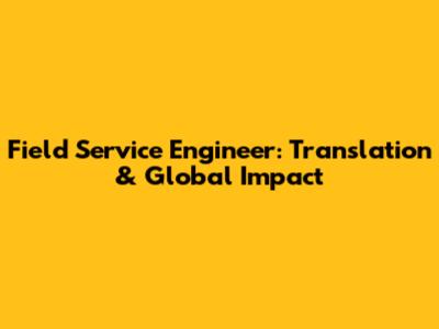 Field Service Engineer: Translation & Global Impact
