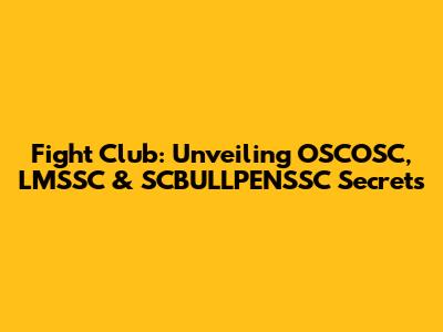 Fight Club: Unveiling OSCOSC, LMSSC & SCBULLPENSSC Secrets