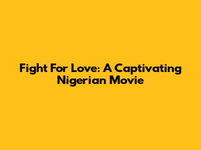 Fight For Love: A Captivating Nigerian Movie