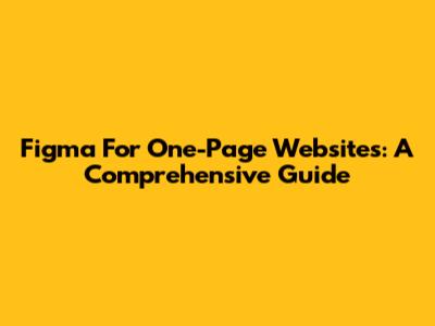 Figma For One-Page Websites: A Comprehensive Guide
