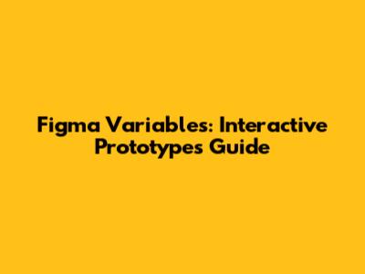 Figma Variables: Interactive Prototypes Guide