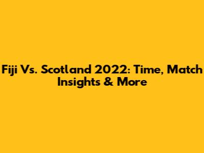 Fiji Vs. Scotland 2022: Time, Match Insights & More