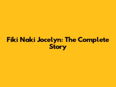 Fiki Naki Jocelyn: The Complete Story