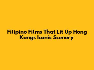 Filipino Films That Lit Up Hong Kong's Iconic Scenery