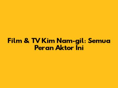 Film & TV Kim Nam-gil: Semua Peran Aktor Ini